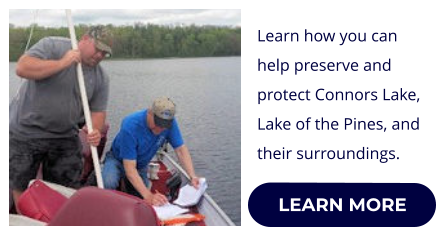 LEARN MORE Learn how you can help preserve and protect Connors Lake, Lake of the Pines, and their surroundings. LEARN MORE